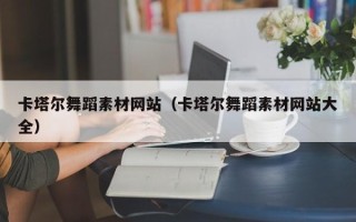 燕郊卡塔尔舞蹈素材网站（卡塔尔舞蹈素材网站大全）