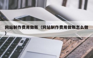 燕郊网站制作费用做账（网站制作费用做账怎么做）