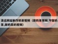 燕郊清远网站制作奶茶视频（做奶茶视频,学做奶茶,做奶茶的视频）