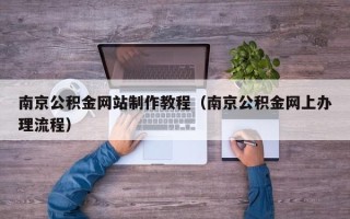 燕郊南京公积金网站制作教程（南京公积金网上办理流程）