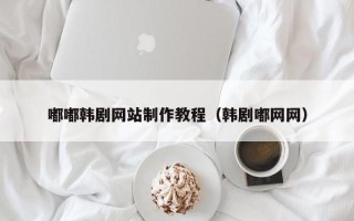 燕郊嘟嘟韩剧网站制作教程（韩剧嘟网网）