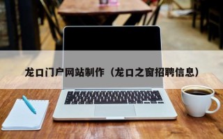 燕郊龙口门户网站制作（龙口之窗招聘信息）