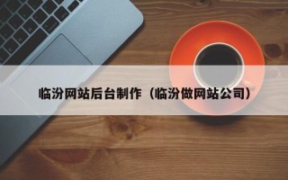 燕郊临汾网站后台制作（临汾做网站公司）