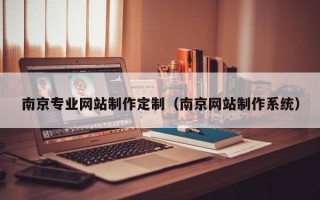 燕郊南京专业网站制作定制（南京网站制作系统）