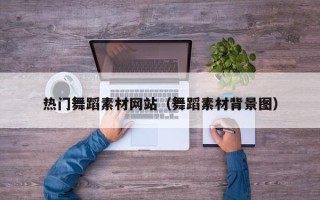 燕郊热门舞蹈素材网站（舞蹈素材背景图）