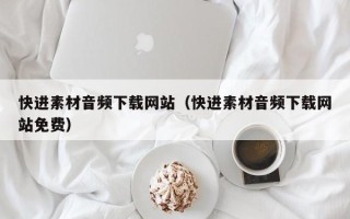 燕郊快进素材音频下载网站（快进素材音频下载网站免费）