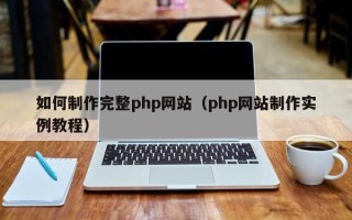 燕郊如何制作完整php网站（php网站制作实例教程）