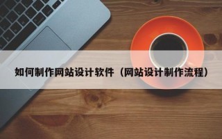 燕郊如何制作网站设计软件（网站设计制作流程）