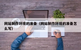 燕郊网站制作环境的准备（网站制作环境的准备怎么写）