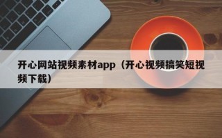 燕郊开心网站视频素材app（开心视频搞笑短视频下载）