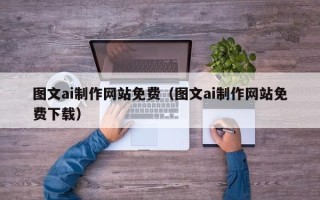 燕郊图文ai制作网站免费（图文ai制作网站免费下载）