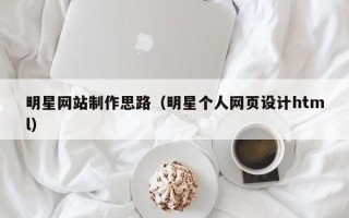 燕郊明星网站制作思路（明星个人网页设计html）