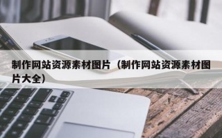 燕郊制作网站资源素材图片（制作网站资源素材图片大全）