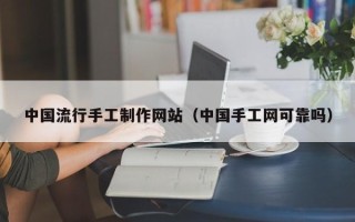 燕郊中国流行手工制作网站（中国手工网可靠吗）