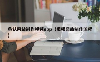 燕郊承认网站制作视频app（视频网站制作流程）
