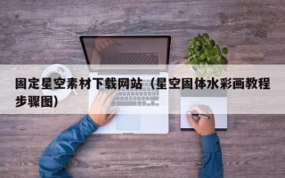 燕郊固定星空素材下载网站（星空固体水彩画教程步骤图）